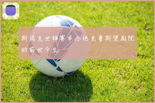 斯诺克世锦赛举办地克鲁斯堡剧院的前世今生