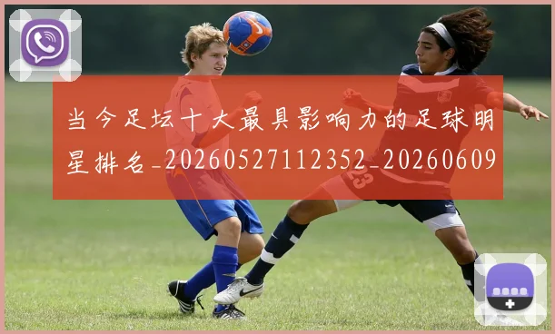 当今足坛十大最具影响力的足球明星排名_20260527112352_20260609172716