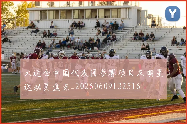 大运会中国代表团参赛项目及明星运动员盘点_20260609132516