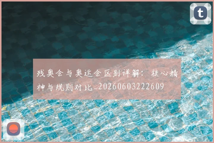 残奥会与奥运会区别详解:核心精神与规则对比_20260603222609
