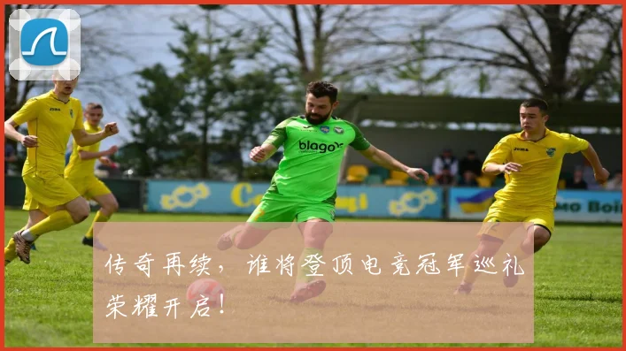 传奇再续,谁将登顶电竞冠军巡礼荣耀开启!