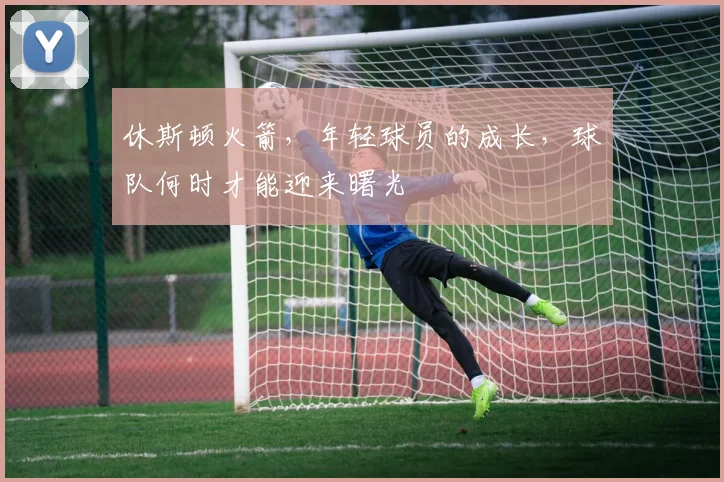 休斯顿火箭,年轻球员的成长,球队何时才能迎来曙光