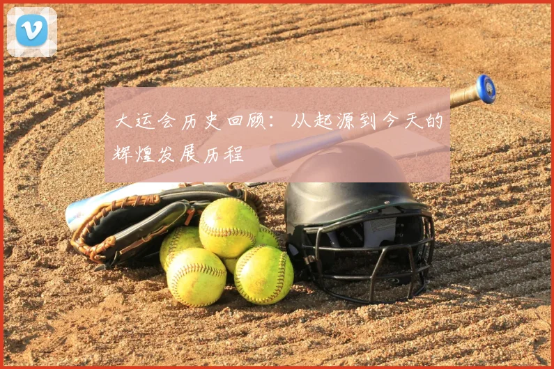 大运会历史回顾:从起源到今天的辉煌发展历程